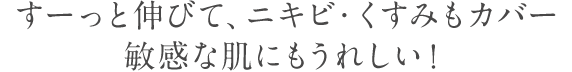 すーっと伸びて、ニキビ・くすみもカバー敏感な肌にもうれしい！